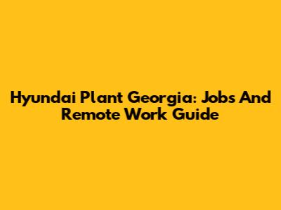 Hyundai Plant Georgia: Jobs And Remote Work Guide