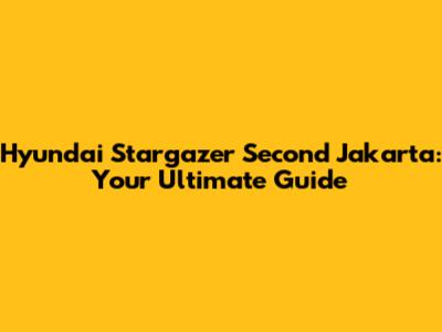 Hyundai Stargazer Second Jakarta: Your Ultimate Guide