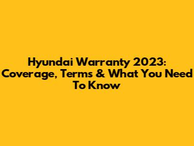 Hyundai Warranty 2023: Coverage, Terms & What You Need To Know