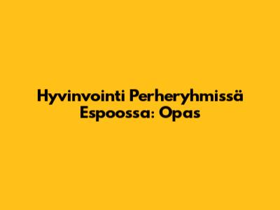 Hyvinvointi Perheryhmissä Espoossa: Opas