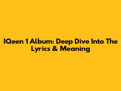 I'Qeen 1 Album: Deep Dive Into The Lyrics & Meaning