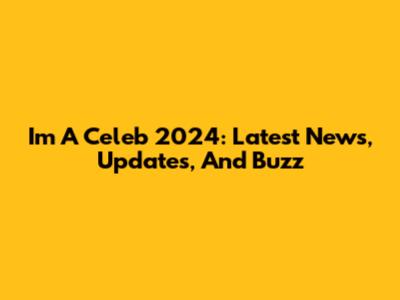 I'm A Celeb 2024: Latest News, Updates, And Buzz