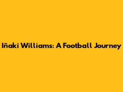 Iñaki Williams: A Football Journey