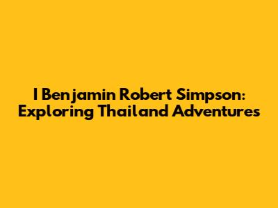 I Benjamin Robert Simpson: Exploring Thailand Adventures