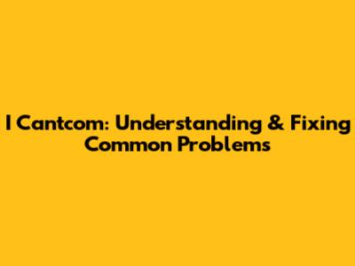 I Cantcom: Understanding & Fixing Common Problems