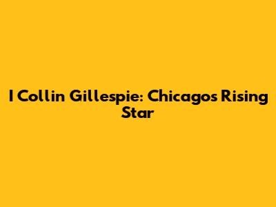 I Collin Gillespie: Chicago's Rising Star