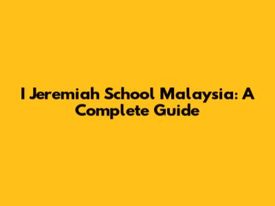 I Jeremiah School Malaysia: A Complete Guide