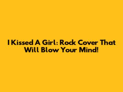 I Kissed A Girl: Rock Cover That Will Blow Your Mind!