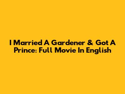 I Married A Gardener & Got A Prince: Full Movie In English