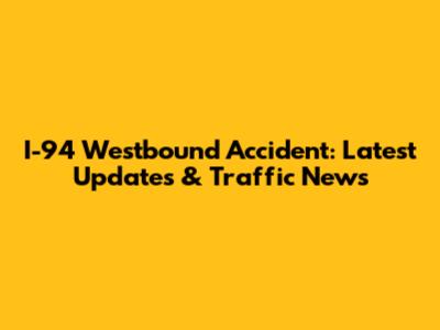 I-94 Westbound Accident: Latest Updates & Traffic News