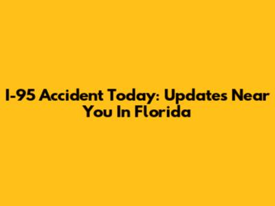 I-95 Accident Today: Updates Near You In Florida