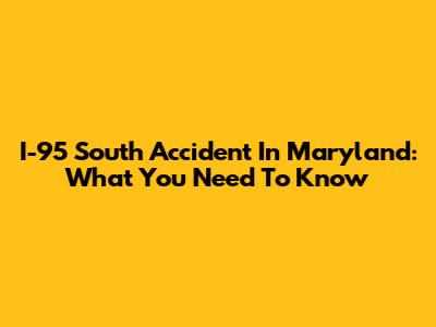 I-95 South Accident In Maryland: What You Need To Know