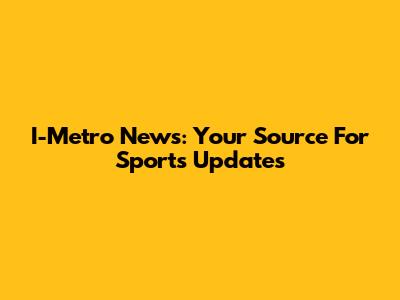 I-Metro News: Your Source For Sports Updates