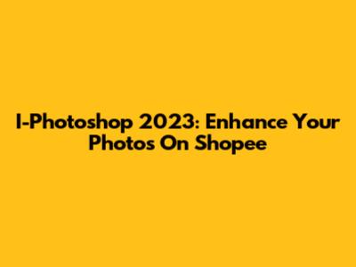 I-Photoshop 2023: Enhance Your Photos On Shopee