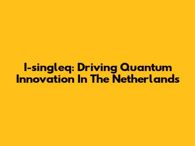 I-singleq: Driving Quantum Innovation In The Netherlands