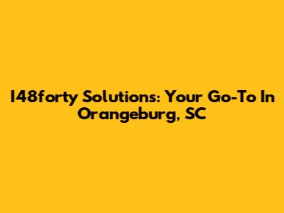 I48forty Solutions: Your Go-To In Orangeburg, SC