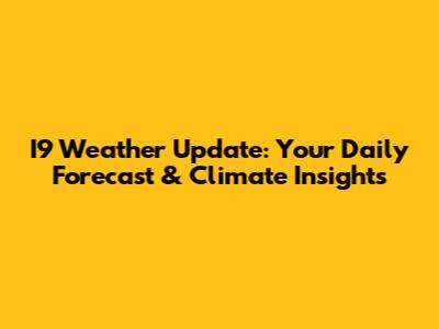 I9 Weather Update: Your Daily Forecast & Climate Insights