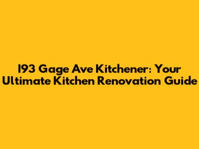 I93 Gage Ave Kitchener: Your Ultimate Kitchen Renovation Guide