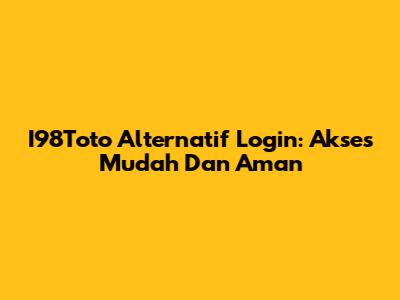 I98Toto Alternatif Login: Akses Mudah Dan Aman