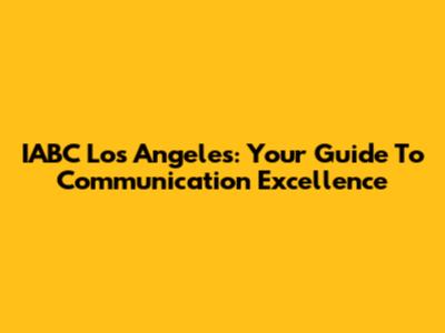 IABC Los Angeles: Your Guide To Communication Excellence