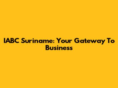 IABC Suriname: Your Gateway To Business