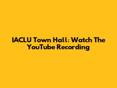IACLU Town Hall: Watch The YouTube Recording