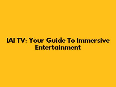 IAI TV: Your Guide To Immersive Entertainment