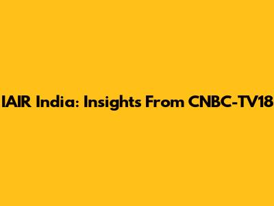 IAIR India: Insights From CNBC-TV18