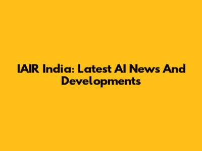 IAIR India: Latest AI News And Developments