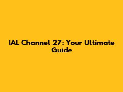 IAL Channel 27: Your Ultimate Guide