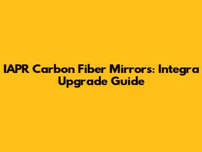IAPR Carbon Fiber Mirrors: Integra Upgrade Guide