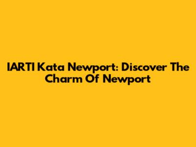 IARTI Kata Newport: Discover The Charm Of Newport