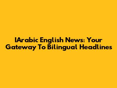IArabic English News: Your Gateway To Bilingual Headlines
