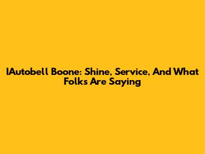 IAutobell Boone: Shine, Service, And What Folks Are Saying