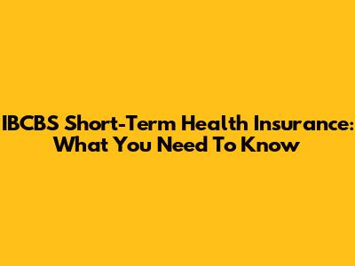 IBCBS Short-Term Health Insurance: What You Need To Know