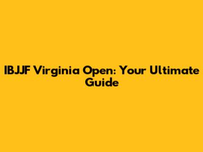 IBJJF Virginia Open: Your Ultimate Guide