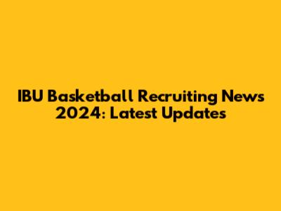 IBU Basketball Recruiting News 2024: Latest Updates
