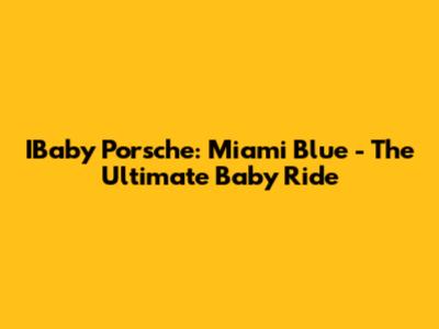 IBaby Porsche: Miami Blue - The Ultimate Baby Ride
