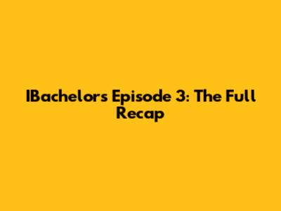 IBachelors Episode 3: The Full Recap