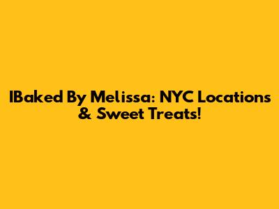IBaked By Melissa: NYC Locations & Sweet Treats!