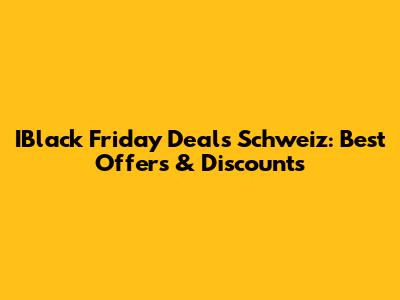 IBlack Friday Deals Schweiz: Best Offers & Discounts