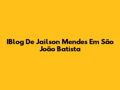 IBlog De Jailson Mendes Em São João Batista