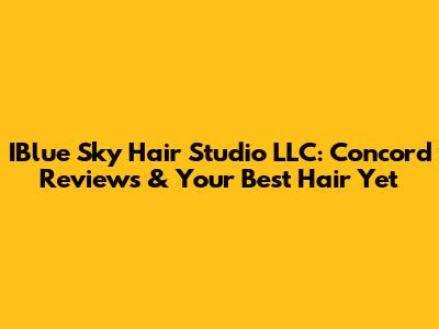 IBlue Sky Hair Studio LLC: Concord Reviews & Your Best Hair Yet