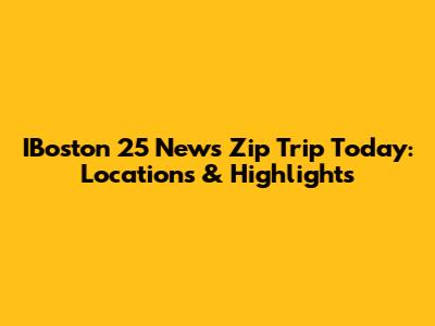 IBoston 25 News Zip Trip Today: Locations & Highlights