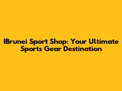 IBrunei Sport Shop: Your Ultimate Sports Gear Destination