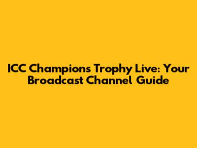 ICC Champions Trophy Live: Your Broadcast Channel Guide