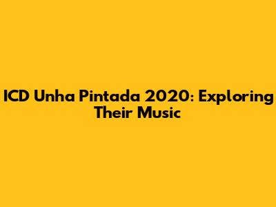 ICD Unha Pintada 2020: Exploring Their Music