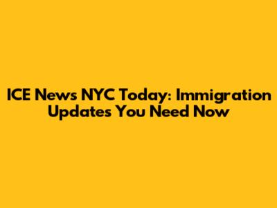 ICE News NYC Today: Immigration Updates You Need Now