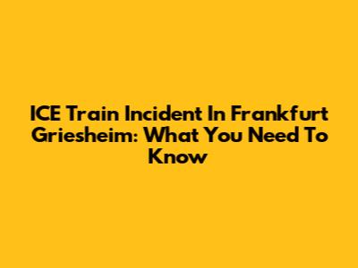ICE Train Incident In Frankfurt Griesheim: What You Need To Know
