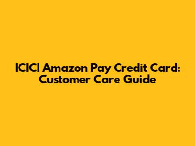 ICICI Amazon Pay Credit Card: Customer Care Guide